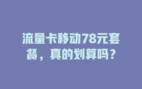 流量卡移动78元套餐，真的划算吗？