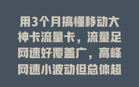 用3个月搞懂移动大神卡流量卡，流量足网速好覆盖广，高峰网速小波动但总体超便利！