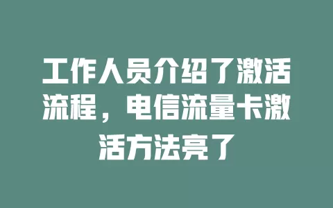 工作人员介绍了激活流程，电信流量卡激活方法亮了
