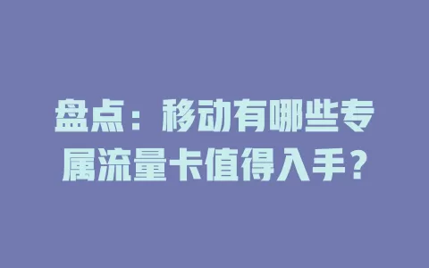 盘点：移动有哪些专属流量卡值得入手？
