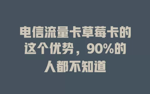 电信流量卡草莓卡的这个优势，90%的人都不知道