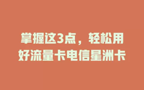 掌握这3点，轻松用好流量卡电信星洲卡
