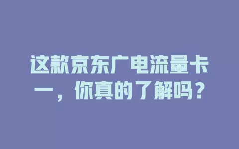这款京东广电流量卡一，你真的了解吗？