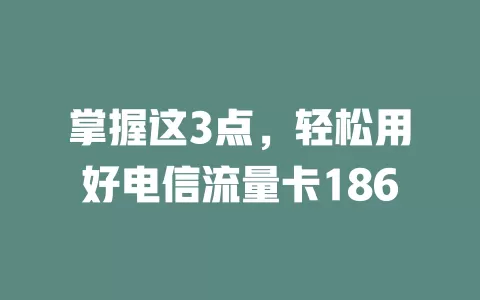 掌握这3点，轻松用好电信流量卡186