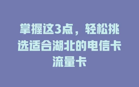 掌握这3点，轻松挑选适合湖北的电信卡流量卡