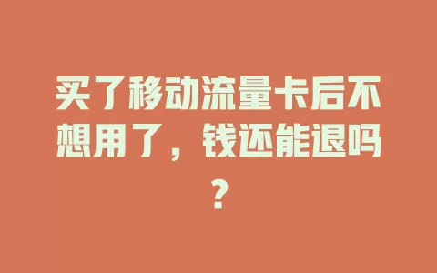 买了移动流量卡后不想用了，钱还能退吗？