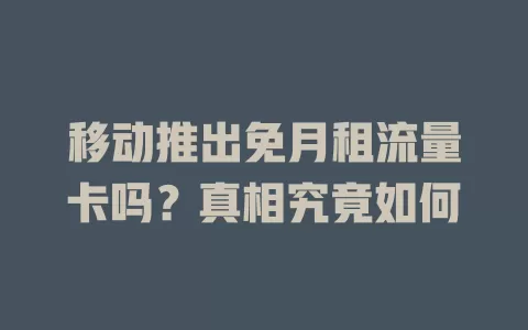 移动推出免月租流量卡吗？真相究竟如何