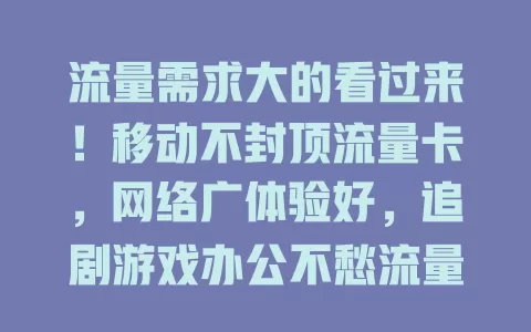流量需求大的看过来！移动不封顶流量卡，网络广体验好，追剧游戏办公不愁流量！