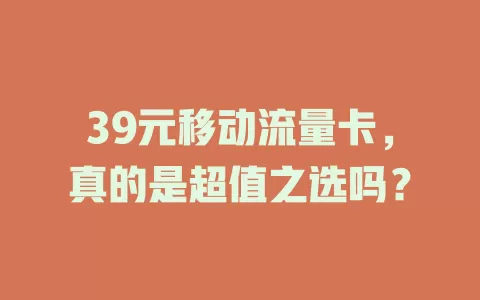 39元移动流量卡，真的是超值之选吗？