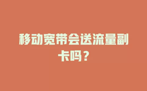 移动宽带会送流量副卡吗？