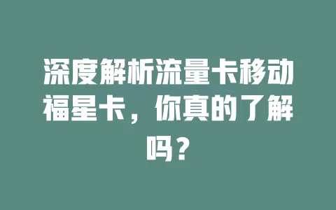 深度解析流量卡移动福星卡，你真的了解吗？