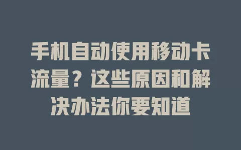手机自动使用移动卡流量？这些原因和解决办法你要知道