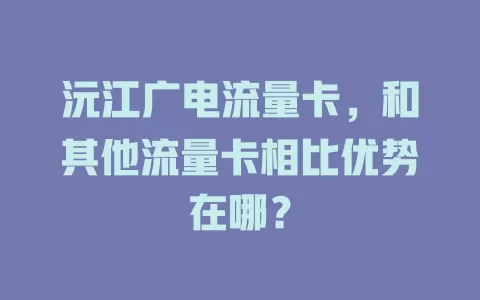 沅江广电流量卡，和其他流量卡相比优势在哪？