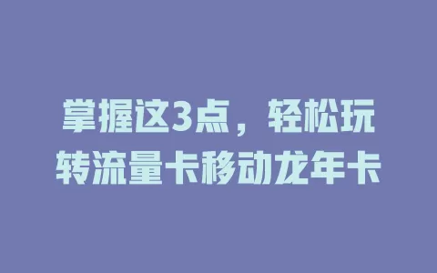 掌握这3点，轻松玩转流量卡移动龙年卡