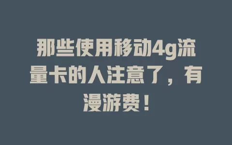 那些使用移动4g流量卡的人注意了，有漫游费！