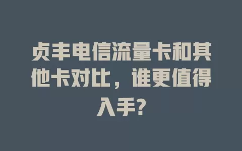贞丰电信流量卡和其他卡对比，谁更值得入手?
