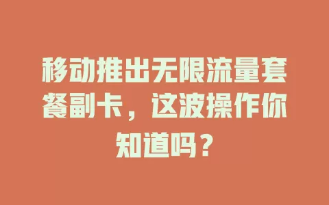 移动推出无限流量套餐副卡，这波操作你知道吗？