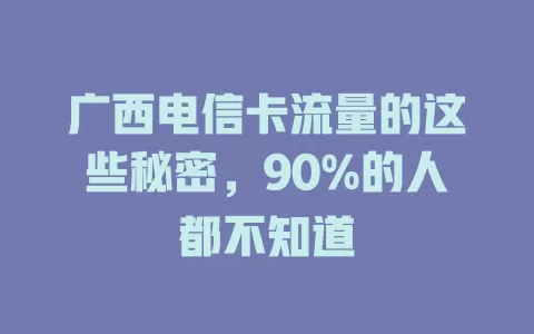 广西电信卡流量的这些秘密，90%的人都不知道