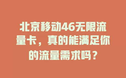 北京移动46无限流量卡，真的能满足你的流量需求吗？