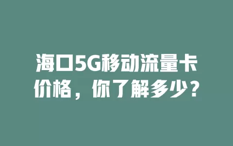 海口5G移动流量卡价格，你了解多少？