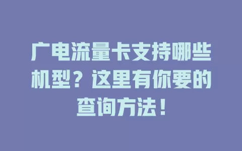 广电流量卡支持哪些机型？这里有你要的查询方法！