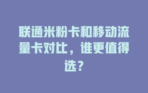 联通米粉卡和移动流量卡对比，谁更值得选？