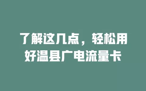 了解这几点，轻松用好温县广电流量卡