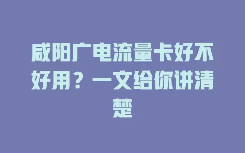 咸阳广电流量卡好不好用？一文给你讲清楚