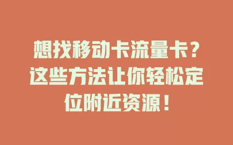 想找移动卡流量卡？这些方法让你轻松定位附近资源！
