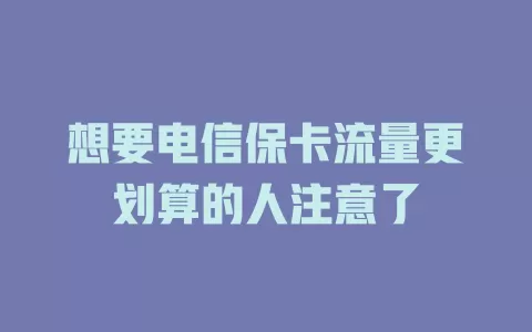 想要电信保卡流量更划算的人注意了