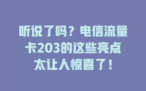 听说了吗？电信流量卡203的这些亮点太让人惊喜了！