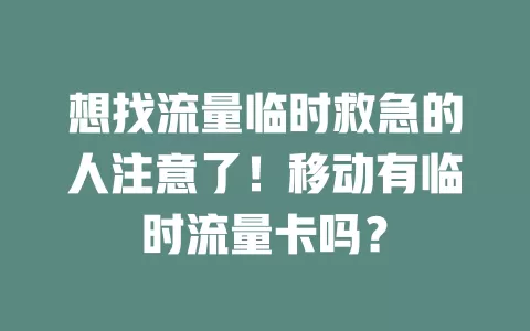 想找流量临时救急的人注意了！移动有临时流量卡吗？