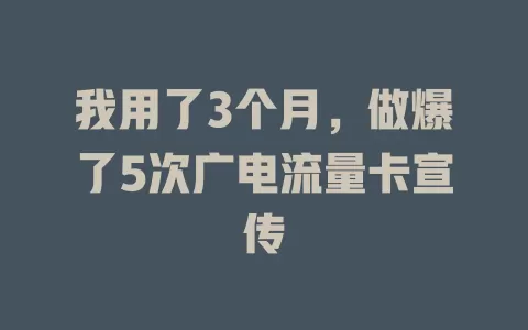 我用了3个月，做爆了5次广电流量卡宣传