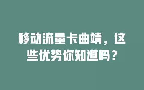 移动流量卡曲靖，这些优势你知道吗？