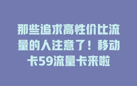那些追求高性价比流量的人注意了！移动卡59流量卡来啦