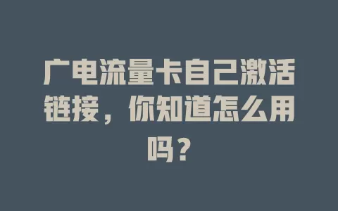 广电流量卡自己激活链接，你知道怎么用吗？