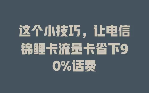 这个小技巧，让电信锦鲤卡流量卡省下90%话费