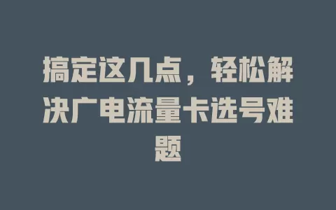 搞定这几点，轻松解决广电流量卡选号难题