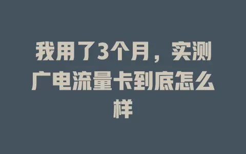 我用了3个月，实测广电流量卡到底怎么样