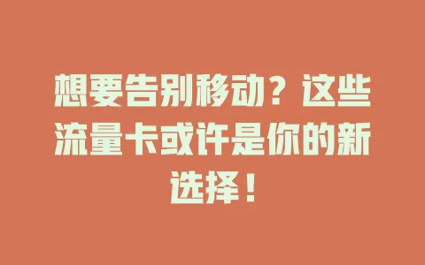 想要告别移动？这些流量卡或许是你的新选择！