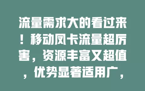 流量需求大的看过来！移动凤卡流量超厉害，资源丰富又超值，优势显著适用广，满足多样需求