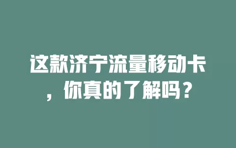 这款济宁流量移动卡，你真的了解吗？