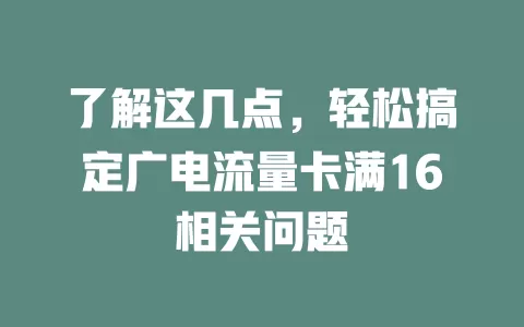 了解这几点，轻松搞定广电流量卡满16相关问题