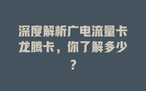 深度解析广电流量卡龙腾卡，你了解多少？