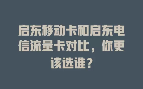 启东移动卡和启东电信流量卡对比，你更该选谁？