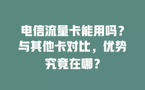 电信流量卡能用吗？与其他卡对比，优势究竟在哪？