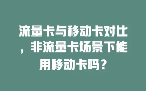流量卡与移动卡对比，非流量卡场景下能用移动卡吗？