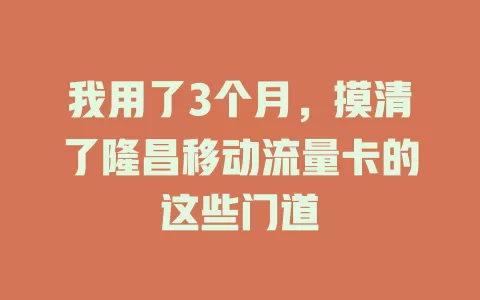 我用了3个月，摸清了隆昌移动流量卡的这些门道