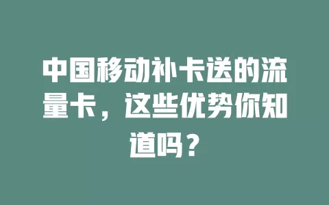 中国移动补卡送的流量卡，这些优势你知道吗？