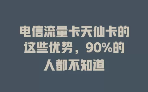 电信流量卡天仙卡的这些优势，90%的人都不知道